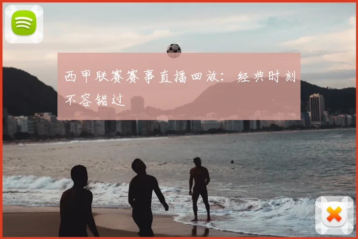 西甲联赛赛事直播回放:经典时刻不容错过