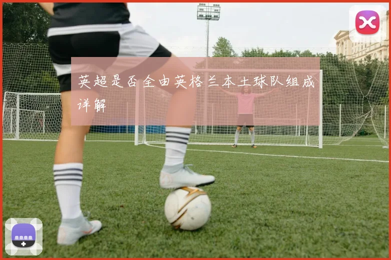 英超是否全由英格兰本土球队组成详解