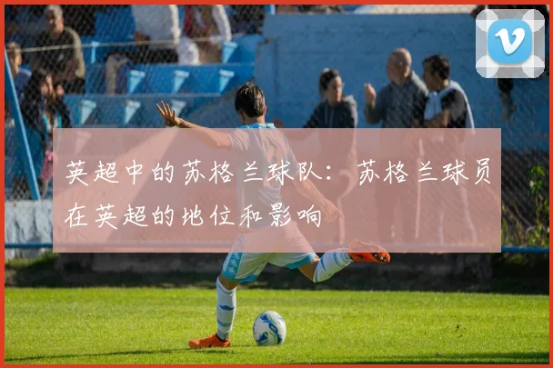 英超中的苏格兰球队：苏格兰球员在英超的地位和影响