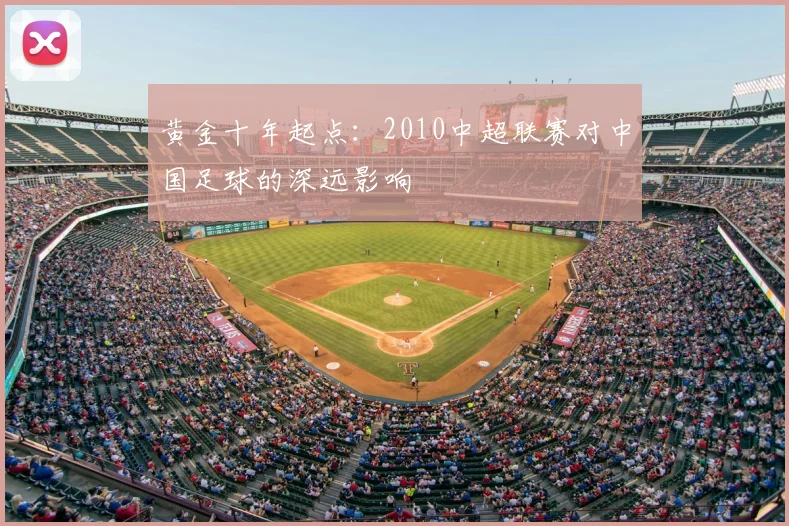 黄金十年起点：2010中超联赛对中国足球的深远影响